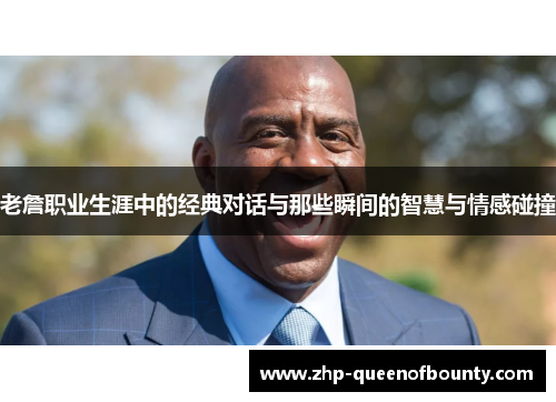 老詹职业生涯中的经典对话与那些瞬间的智慧与情感碰撞