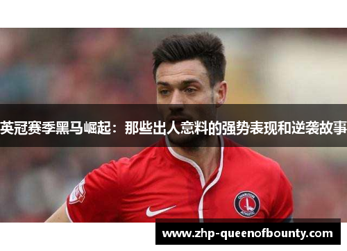 英冠赛季黑马崛起：那些出人意料的强势表现和逆袭故事