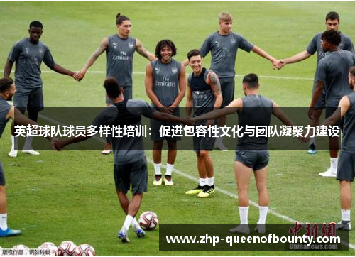 英超球队球员多样性培训：促进包容性文化与团队凝聚力建设