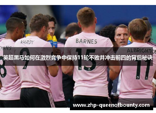 英超黑马如何在激烈竞争中保持11轮不败并冲击前四的背后秘诀 英超黑马如何在激烈竞争中保持11轮不败并冲击前四的背后秘诀