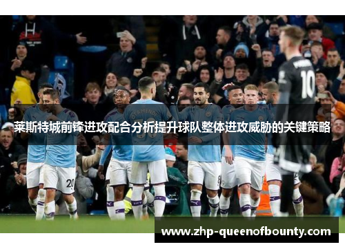 莱斯特城前锋进攻配合分析提升球队整体进攻威胁的关键策略 莱斯特城前锋进攻配合分析提升球队整体进攻威胁的关键策略