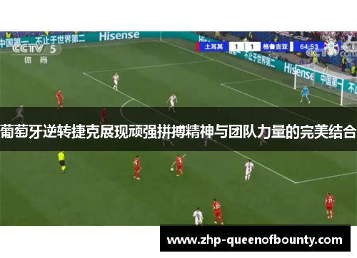 葡萄牙逆转捷克展现顽强拼搏精神与团队力量的完美结合 葡萄牙逆转捷克展现顽强拼搏精神与团队力量的完美结合