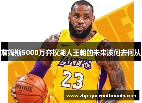 詹姆斯5000万弃权湖人王朝的未来该何去何从 詹姆斯5000万弃权湖人王朝的未来该何去何从