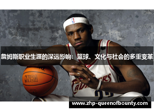 詹姆斯职业生涯的深远影响:篮球、文化与社会的多重变革 詹姆斯职业生涯的深远影响:篮球、文化与社会的多重变革
