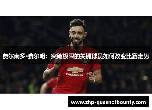 费尔南多·费尔明:突破极限的关键球员如何改变比赛走势 费尔南多·费尔明:突破极限的关键球员如何改变比赛走势
