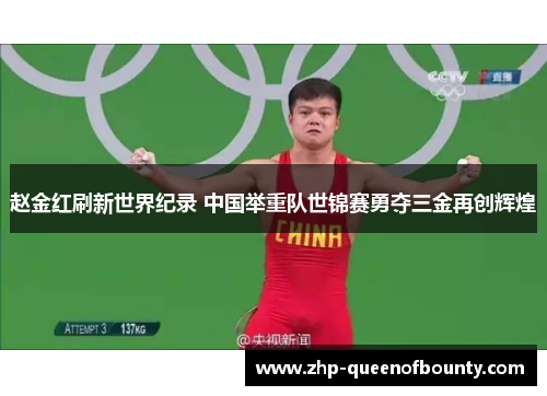 赵金红刷新世界纪录 中国举重队世锦赛勇夺三金再创辉煌