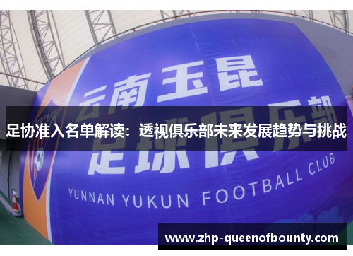 足协准入名单解读:透视俱乐部未来发展趋势与挑战 足协准入名单解读:透视俱乐部未来发展趋势与挑战