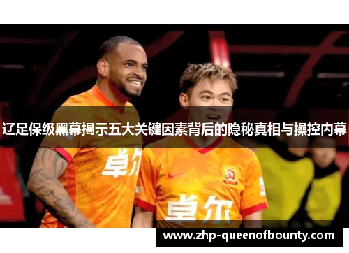 辽足保级黑幕揭示五大关键因素背后的隐秘真相与操控内幕 辽足保级黑幕揭示五大关键因素背后的隐秘真相与操控内幕