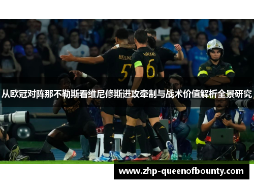 从欧冠对阵那不勒斯看维尼修斯进攻牵制与战术价值解析全景研究 从欧冠对阵那不勒斯看维尼修斯进攻牵制与战术价值解析全景研究