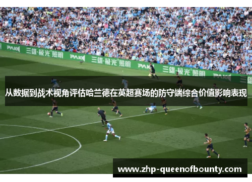 从数据到战术视角评估哈兰德在英超赛场的防守端综合价值影响表现