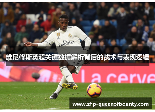 维尼修斯英超关键数据解析背后的战术与表现逻辑 维尼修斯英超关键数据解析背后的战术与表现逻辑