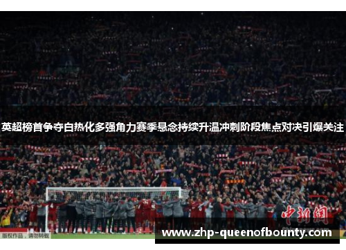 英超榜首争夺白热化多强角力赛季悬念持续升温冲刺阶段焦点对决引爆关注