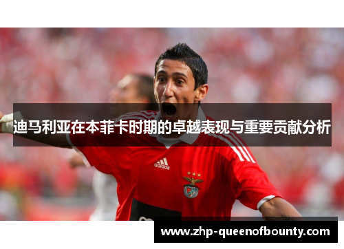 迪马利亚在本菲卡时期的卓越表现与重要贡献分析 迪马利亚在本菲卡时期的卓越表现与重要贡献分析