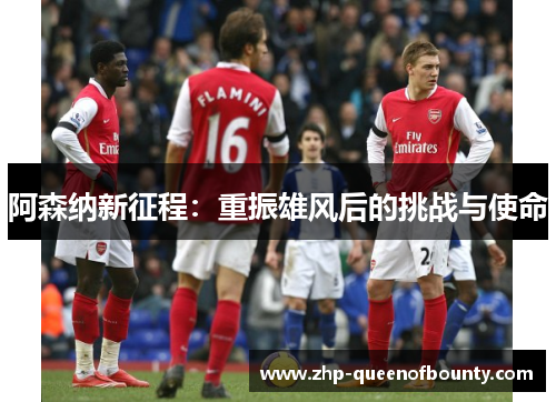 阿森纳新征程：重振雄风后的挑战与使命