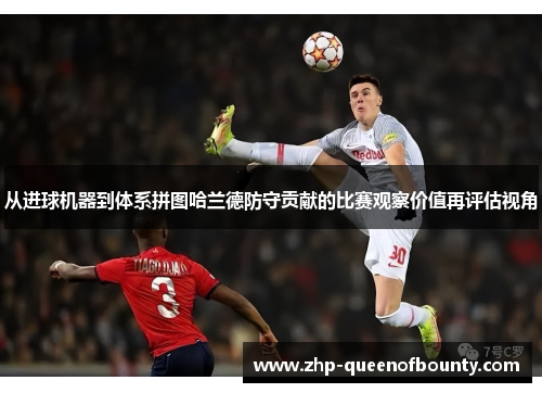 从进球机器到体系拼图哈兰德防守贡献的比赛观察价值再评估视角