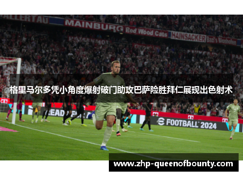 格里马尔多凭小角度爆射破门助攻巴萨险胜拜仁展现出色射术