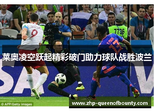 莱奥凌空跃起精彩破门助力球队战胜波兰 莱奥凌空跃起精彩破门助力球队战胜波兰