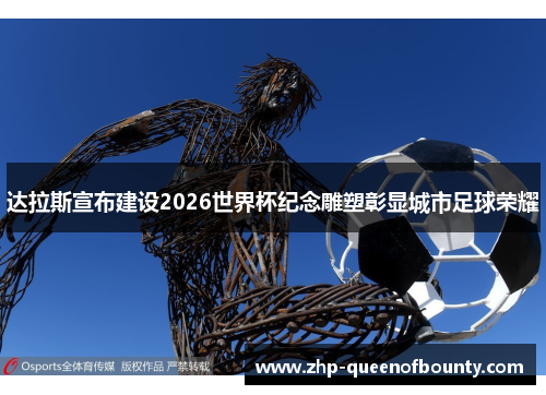 达拉斯宣布建设2026世界杯纪念雕塑彰显城市足球荣耀 达拉斯宣布建设2026世界杯纪念雕塑彰显城市足球荣耀