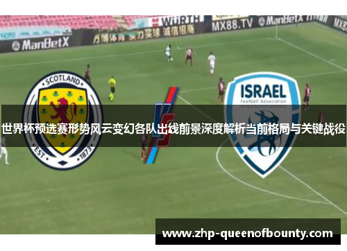 世界杯预选赛形势风云变幻各队出线前景深度解析当前格局与关键战役 世界杯预选赛形势风云变幻各队出线前景深度解析当前格局与关键战役