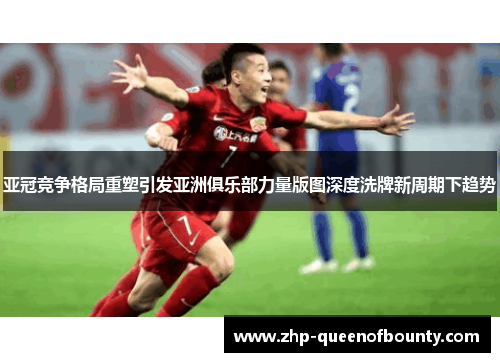 亚冠竞争格局重塑引发亚洲俱乐部力量版图深度洗牌新周期下趋势 亚冠竞争格局重塑引发亚洲俱乐部力量版图深度洗牌新周期下趋势