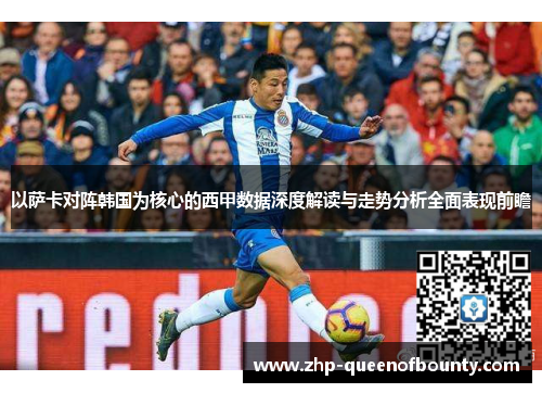 以萨卡对阵韩国为核心的西甲数据深度解读与走势分析全面表现前瞻 以萨卡对阵韩国为核心的西甲数据深度解读与走势分析全面表现前瞻