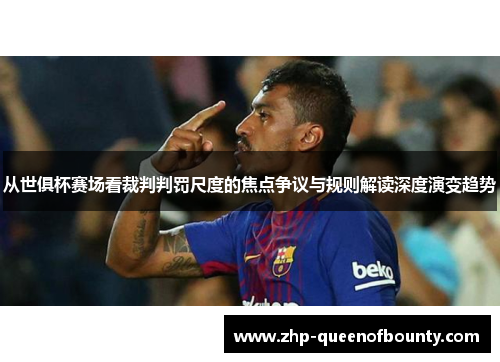 从世俱杯赛场看裁判判罚尺度的焦点争议与规则解读深度演变趋势 从世俱杯赛场看裁判判罚尺度的焦点争议与规则解读深度演变趋势