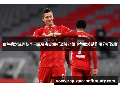 哈兰德对阵巴黎圣日耳曼表现解析及其对德甲争冠关键作用分析深度