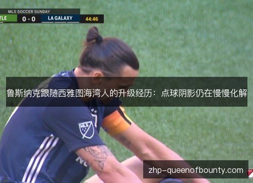 鲁斯纳克跟随西雅图海湾人的升级经历：点球阴影仍在慢慢化解